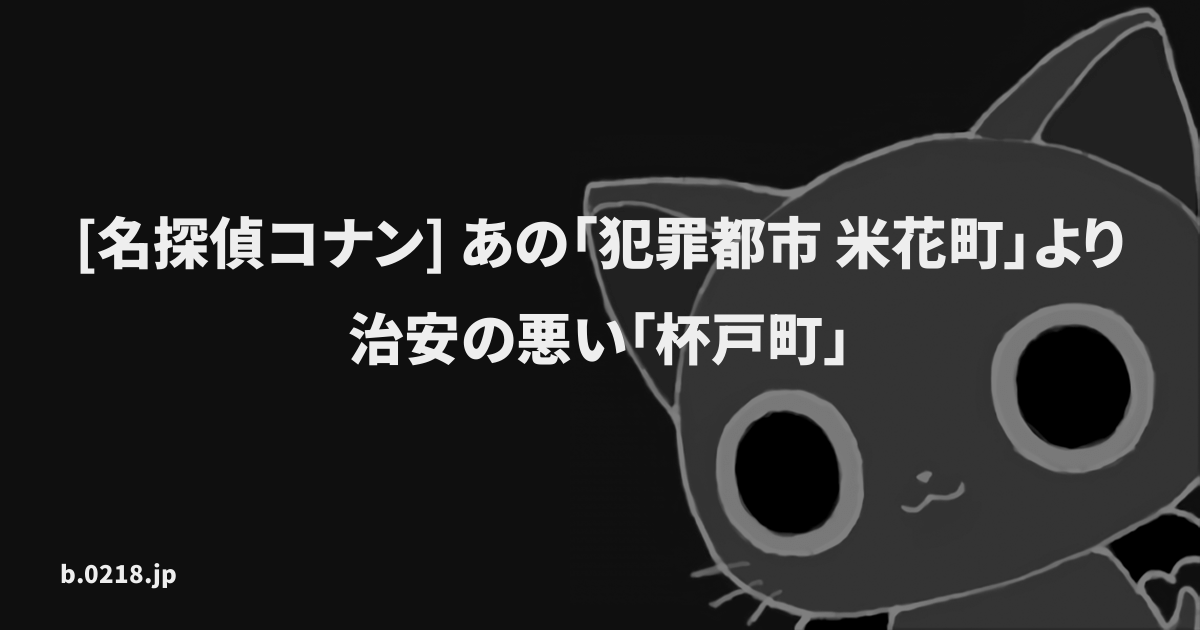 名探偵コナン あの 犯罪都市 米花町 より治安の悪い 杯戸町